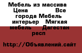 Мебель из массива › Цена ­ 100 000 - Все города Мебель, интерьер » Мягкая мебель   . Дагестан респ.